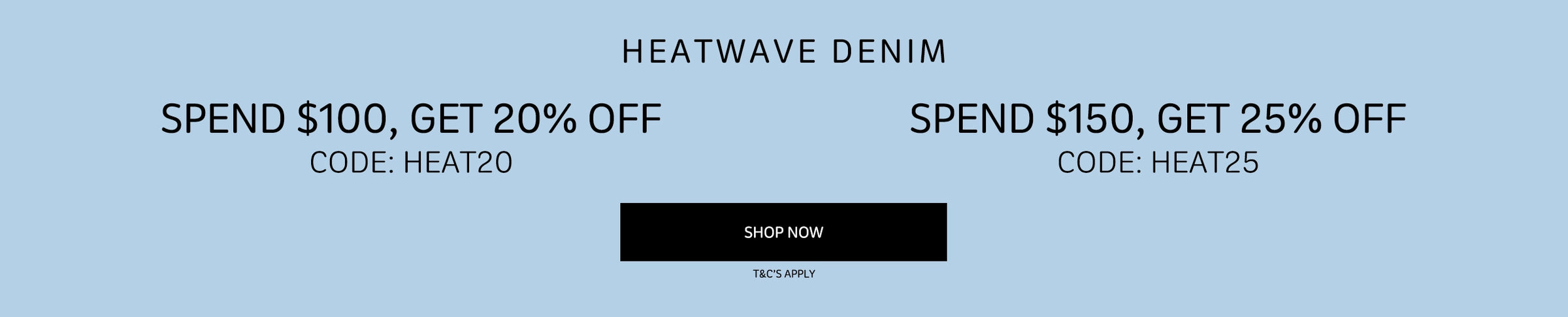 A promotional banner on a light blue background with text reading 'HEATWAVE DENIM' and two discount offers: 'SPEND $100, GET 20% OFF' with code 'HEAT20' and 'SPEND $150, GET 25% OFF' with code 'HEAT25'. A black 'SHOP NOW' button is centered below the text.