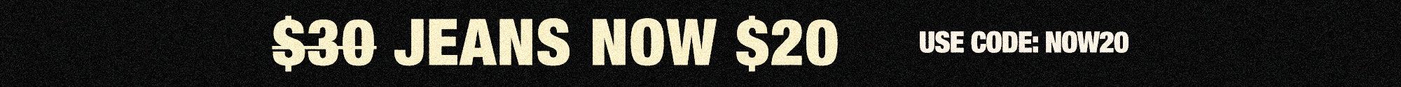 A promotional banner with a black background featuring yellow text that reads '$30 JEANS NOW $20' and 'USE CODE: NOW20'.