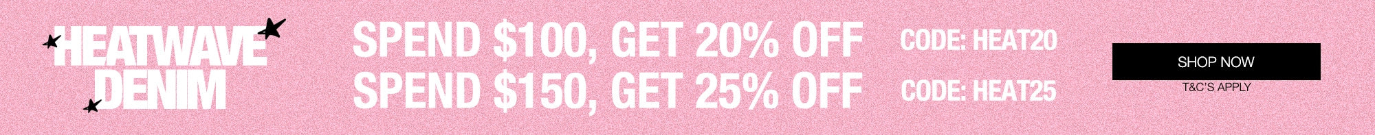 A promotional banner with a light pink background featuring the HEATWAVE DENIM logo on the left and discount text: 'SPEND $100, GET 20% OFF' and 'SPEND $150, GET 25% OFF' with codes HEAT20 and HEAT25 on the right, plus a black 'SHOP NOW' button.